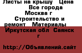 Листы на крышу › Цена ­ 100 - Все города, Москва г. Строительство и ремонт » Материалы   . Иркутская обл.,Саянск г.